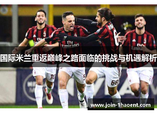 国际米兰重返巅峰之路面临的挑战与机遇解析