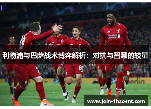 利物浦与巴萨战术博弈解析：对抗与智慧的较量