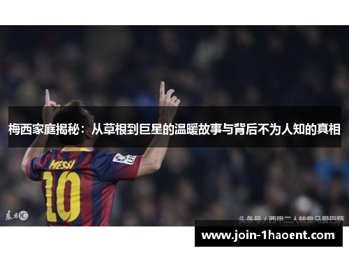 梅西家庭揭秘：从草根到巨星的温暖故事与背后不为人知的真相