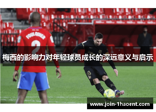 梅西的影响力对年轻球员成长的深远意义与启示