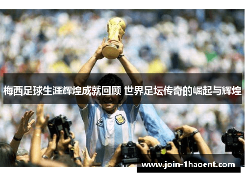 梅西足球生涯辉煌成就回顾 世界足坛传奇的崛起与辉煌