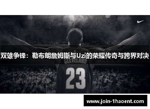 双雄争锋：勒布朗詹姆斯与Uzi的荣耀传奇与跨界对决