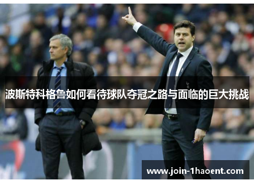 波斯特科格鲁如何看待球队夺冠之路与面临的巨大挑战