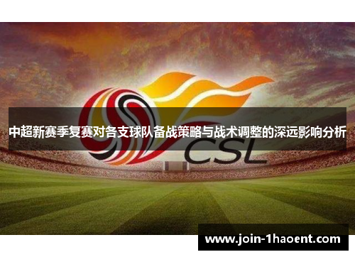 中超新赛季复赛对各支球队备战策略与战术调整的深远影响分析