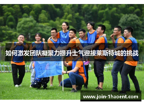 如何激发团队凝聚力提升士气迎接莱斯特城的挑战