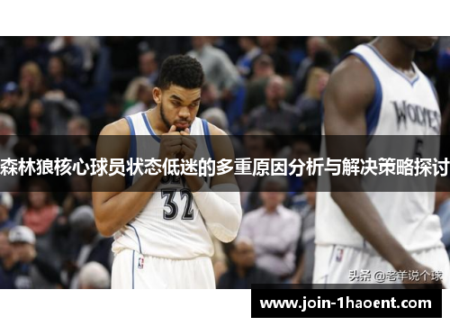 森林狼核心球员状态低迷的多重原因分析与解决策略探讨