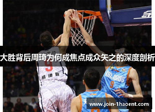 大胜背后周琦为何成焦点成众矢之的深度剖析