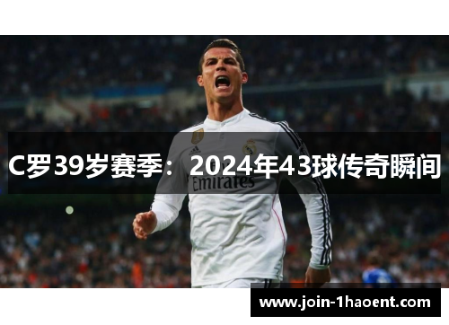 C罗39岁赛季：2024年43球传奇瞬间