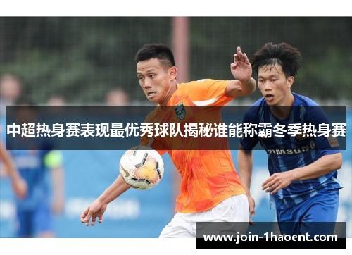 中超热身赛表现最优秀球队揭秘谁能称霸冬季热身赛