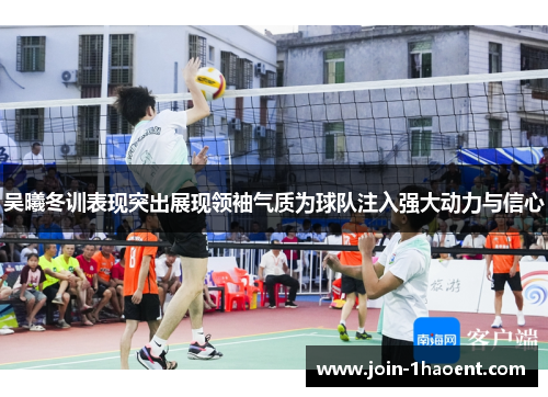 吴曦冬训表现突出展现领袖气质为球队注入强大动力与信心