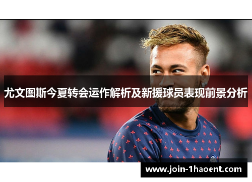尤文图斯今夏转会运作解析及新援球员表现前景分析