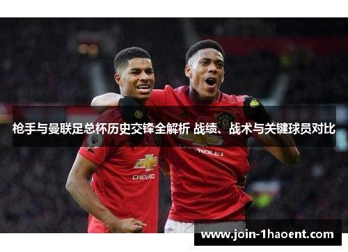 枪手与曼联足总杯历史交锋全解析 战绩、战术与关键球员对比