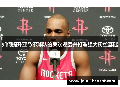 如何提升亚马尔球队的受欢迎度并打造强大粉丝基础