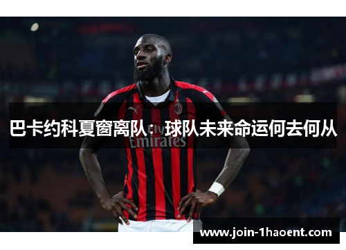 巴卡约科夏窗离队：球队未来命运何去何从