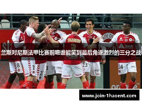 兰斯对尼斯法甲比赛前瞻谁能笑到最后角逐激烈的三分之战