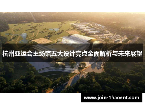 杭州亚运会主场馆五大设计亮点全面解析与未来展望