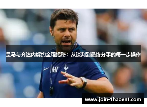 皇马与齐达内解约全程揭秘：从谈判到最终分手的每一步操作