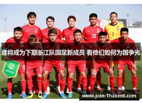 谁将成为下期浙江队国足新成员 看他们如何为国争光