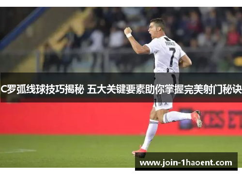 C罗弧线球技巧揭秘 五大关键要素助你掌握完美射门秘诀