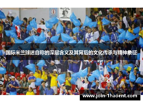 国际米兰球迷自称的深层含义及其背后的文化传承与精神象征