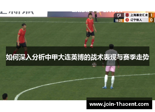 如何深入分析中甲大连英博的战术表现与赛季走势