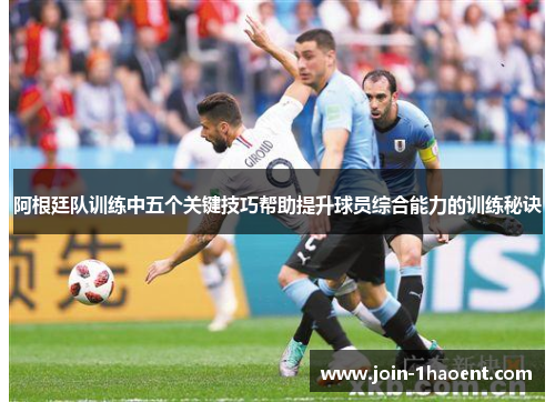 阿根廷队训练中五个关键技巧帮助提升球员综合能力的训练秘诀