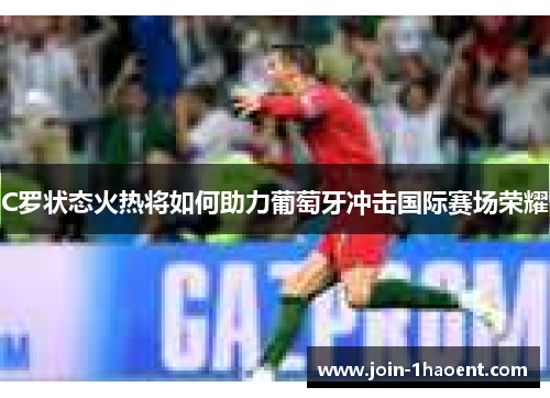 C罗状态火热将如何助力葡萄牙冲击国际赛场荣耀