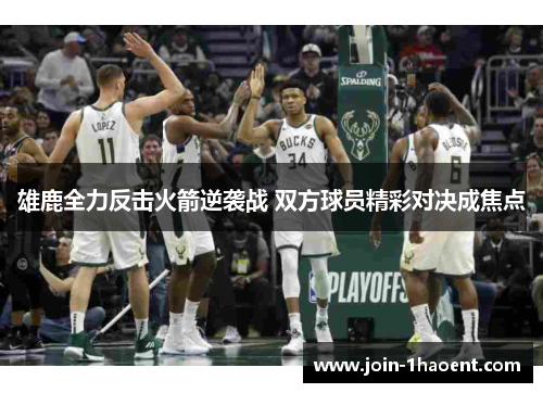 雄鹿全力反击火箭逆袭战 双方球员精彩对决成焦点