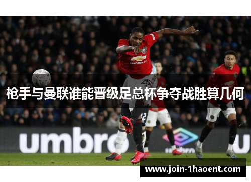 枪手与曼联谁能晋级足总杯争夺战胜算几何