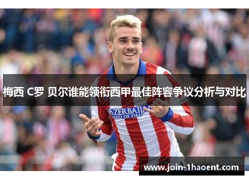 梅西 C罗 贝尔谁能领衔西甲最佳阵容争议分析与对比