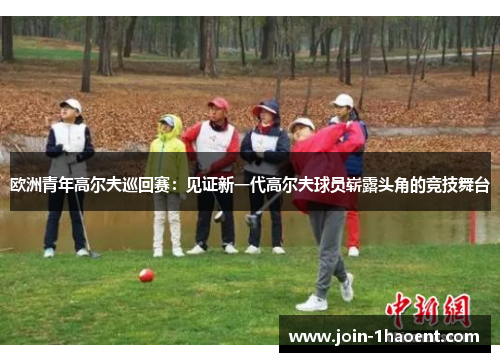 欧洲青年高尔夫巡回赛:见证新一代高尔夫球员崭露头角的竞技舞台 欧洲青年高尔夫巡回赛:见证新一代高尔夫球员崭露头角的竞技舞台