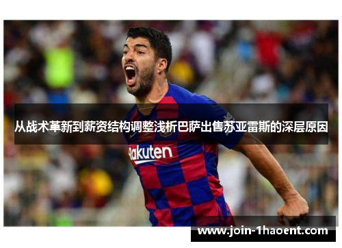 从战术革新到薪资结构调整浅析巴萨出售苏亚雷斯的深层原因