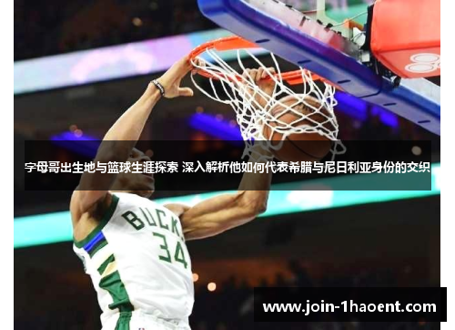 字母哥出生地与篮球生涯探索 深入解析他如何代表希腊与尼日利亚身份的交织