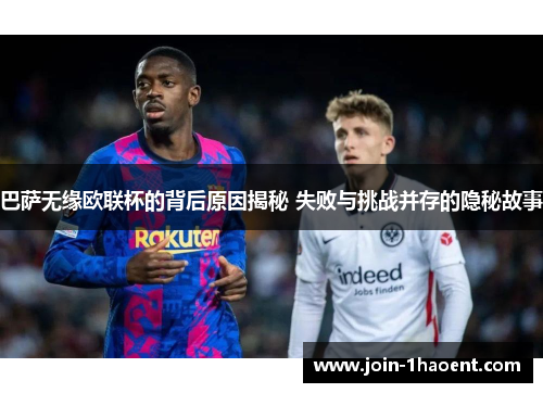 巴萨无缘欧联杯的背后原因揭秘 失败与挑战并存的隐秘故事