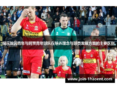 揭示埃因青年与阿贾青年球队在培养理念与球员发展方面的主要区别