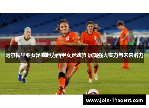 阿尔梅里亚女足崛起为西甲女足劲旅 展现强大实力与未来潜力 阿尔梅里亚女足崛起为西甲女足劲旅 展现强大实力与未来潜力