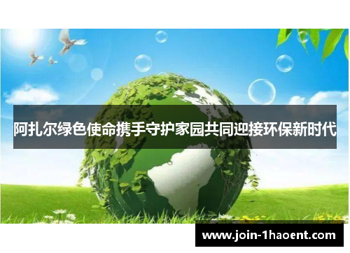 阿扎尔绿色使命携手守护家园共同迎接环保新时代 阿扎尔绿色使命携手守护家园共同迎接环保新时代