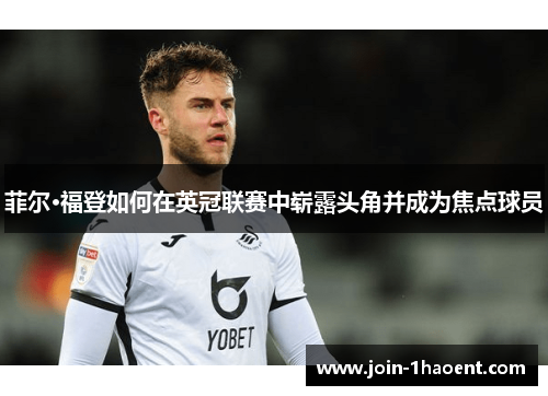 菲尔·福登如何在英冠联赛中崭露头角并成为焦点球员