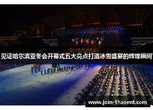 见证哈尔滨亚冬会开幕式五大亮点打造冰雪盛宴的辉煌瞬间