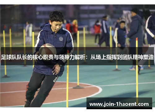 足球队队长的核心职责与领导力解析：从场上指挥到团队精神塑造