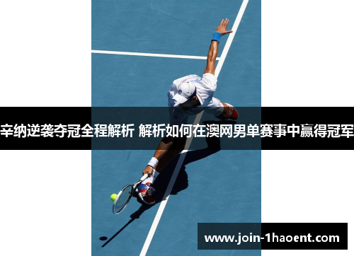 辛纳逆袭夺冠全程解析 解析如何在澳网男单赛事中赢得冠军