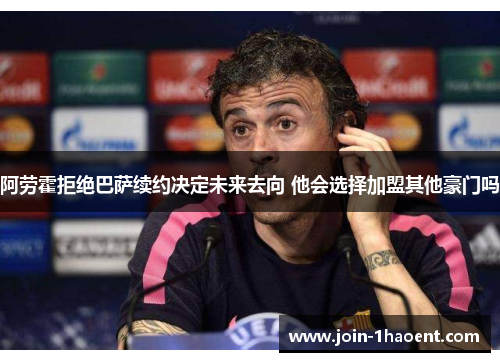 阿劳霍拒绝巴萨续约决定未来去向 他会选择加盟其他豪门吗