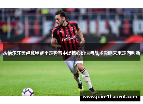 从恰尔汗奥卢意甲赛季走势看中场核心价值与战术影响未来走向判断