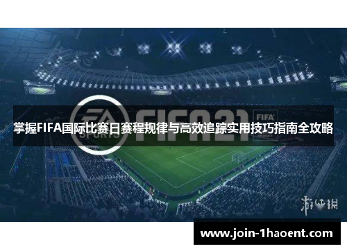 掌握FIFA国际比赛日赛程规律与高效追踪实用技巧指南全攻略