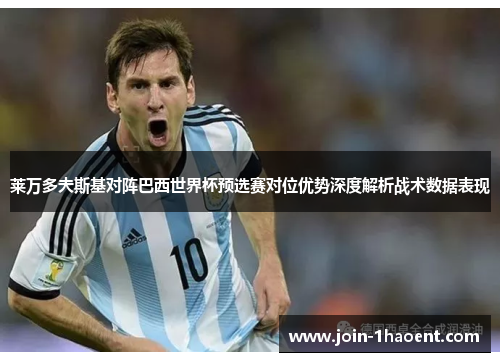 莱万多夫斯基对阵巴西世界杯预选赛对位优势深度解析战术数据表现 莱万多夫斯基对阵巴西世界杯预选赛对位优势深度解析战术数据表现