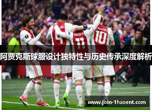 阿贾克斯球服设计独特性与历史传承深度解析