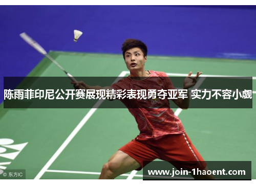 陈雨菲印尼公开赛展现精彩表现勇夺亚军 实力不容小觑