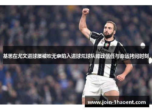 基恩在尤文进球屡被吹无奈陷入进球荒球队锋线信任与命运拷问时刻
